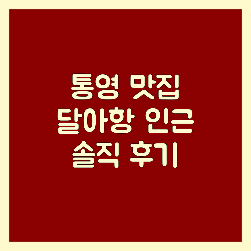 고객 만족도 높은 통영 달아항 인근 해산물/한식 맛집 | 안심하고 즐기는 솔직한 평가