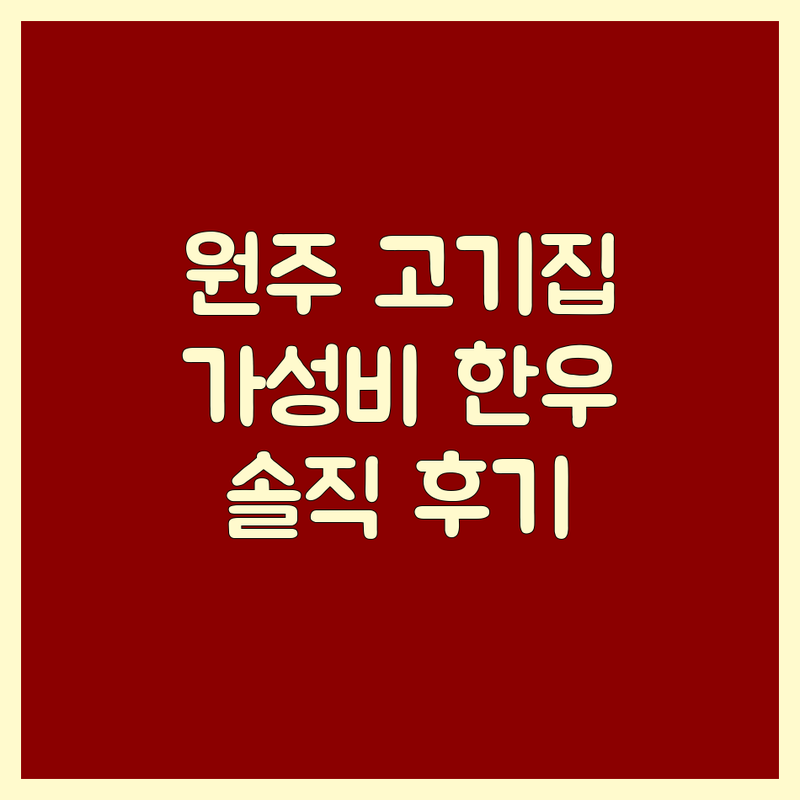 원주 고기구이맛집 | 가성비 좋은 한우 삼겹살 업체 추천 | 숙성 고기, 특수부위, 돼지갈비 전문점 | 가족 외식, 단체 회식, 데이트 코스 | 주차 편리, 현지인 추천, 내돈내산 솔직 후기